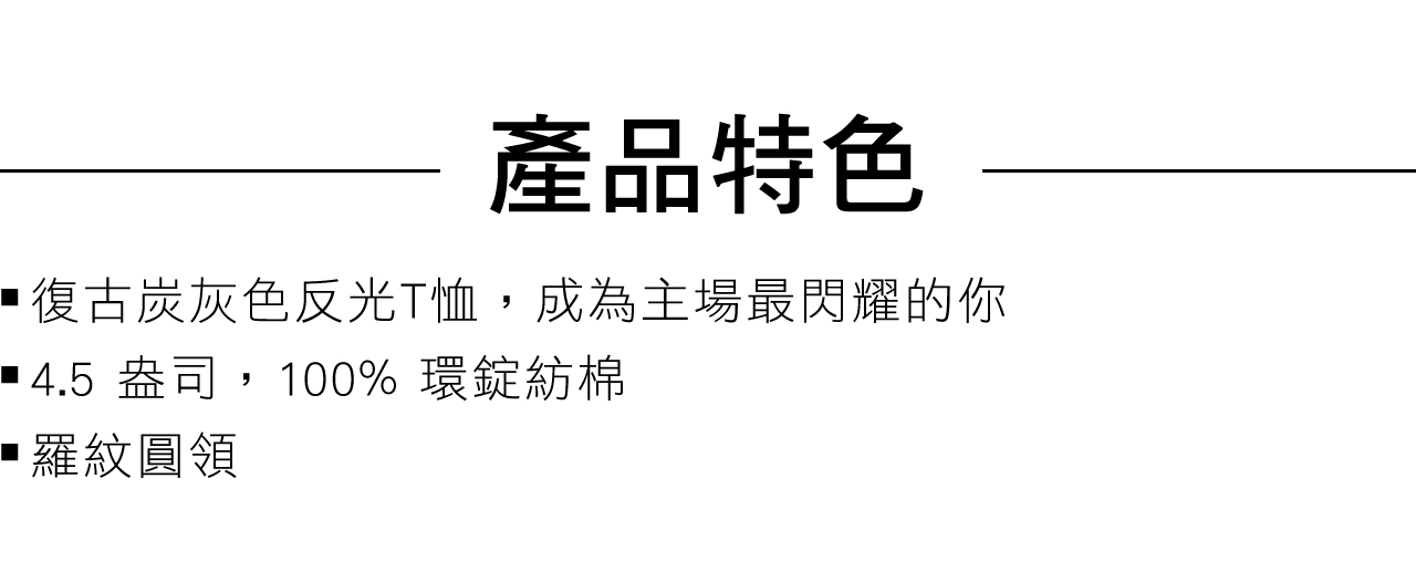 產品特色復古炭灰色反光T恤,成為主場最閃耀的你4.5 盎司,100% 環錠紡棉 羅紋圓領